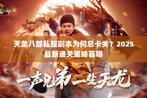 天龙八部私服副本为何总卡关?2025最新通关策略首曝 天龙八部私服副本为何总卡关?2025最新通关策略首曝