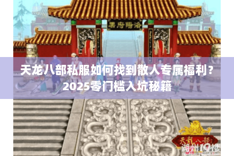 天龙八部私服如何找到散人专属福利?2025零门槛入坑秘籍 天龙八部私服如何找到散人专属福利?2025零门槛入坑秘籍
