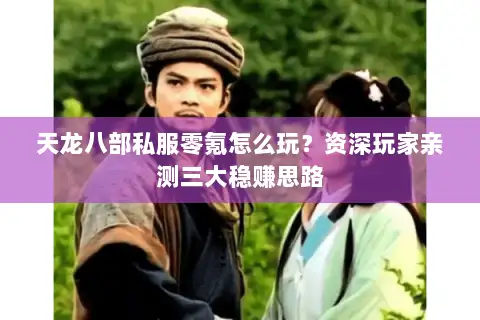 天龙八部私服零氪怎么玩？资深玩家亲测三大稳赚思路