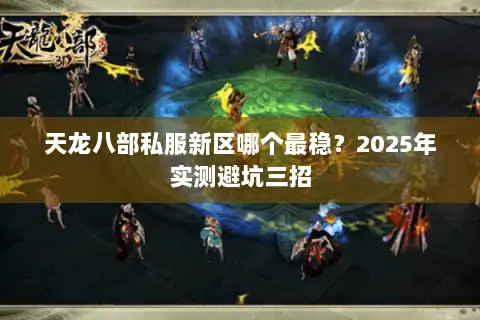 天龙八部私服新区哪个最稳？2025年实测避坑三招