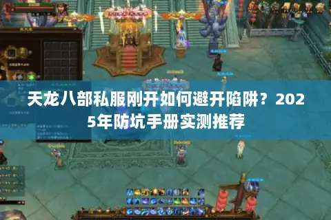 天龙八部私服刚开如何避开陷阱?2025年防坑手册实测推荐 天龙八部私服刚开如何避开陷阱?2025年防坑手册实测推荐