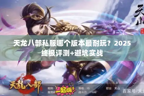 天龙八部私服哪个版本最耐玩？2025终极评测+避坑实战