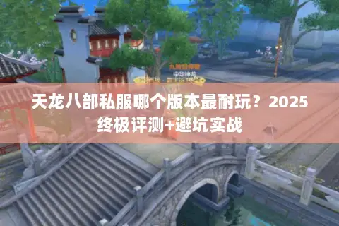 天龙八部私服哪个版本最耐玩？2025终极评测+避坑实战