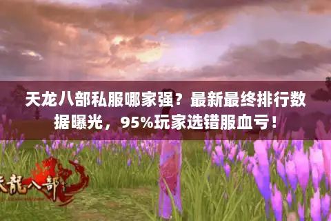 天龙八部私服哪家强？最新最终排行数据曝光，95%玩家选错服血亏！