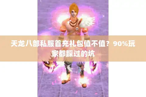 天龙八部私服首充礼包值不值？90%玩家都踩过的坑