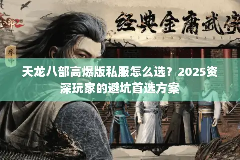 天龙八部高爆版私服怎么选?2025资深玩家的避坑首选方案 天龙八部高爆版私服怎么选?2025资深玩家的避坑首选方案
