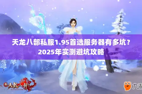 天龙八部私服1.95首选服务器有多坑？2025年实测避坑攻略