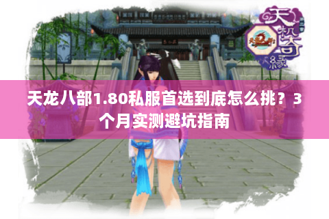 天龙八部1.80私服首选到底怎么挑？3个月实测避坑指南