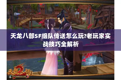 天龙八部SF组队传送怎么玩?老玩家实战技巧全解析
