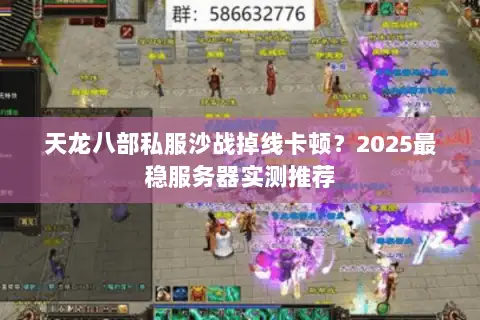 天龙八部私服沙战掉线卡顿?2025最稳服务器实测推荐 天龙八部私服沙战掉线卡顿?2025最稳服务器实测推荐