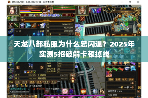 天龙八部私服为什么总闪退?2025年实测5招破解卡顿掉线 天龙八部私服为什么总闪退?2025年实测5招破解卡顿掉线