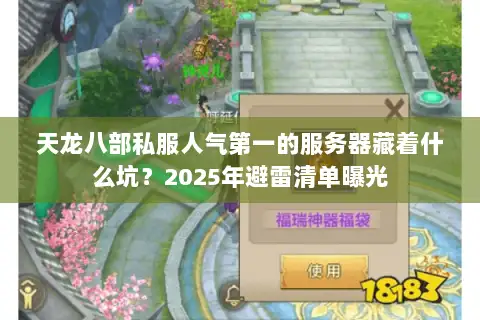 天龙八部私服人气第一的服务器藏着什么坑?2025年避雷清单曝光 天龙八部私服人气第一的服务器藏着什么坑?2025年避雷清单曝光