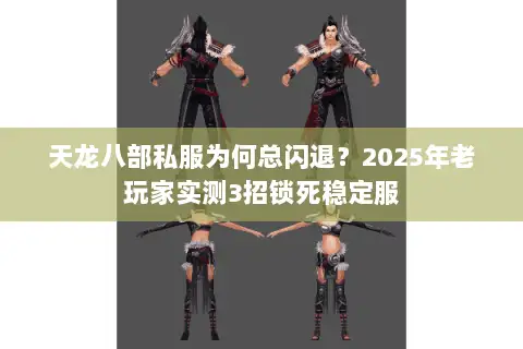 天龙八部私服为何总闪退?2025年老玩家实测3招锁死稳定服 天龙八部私服为何总闪退?2025年老玩家实测3招锁死稳定服
