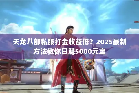 天龙八部私服打金收益低?2025最新方法教你日赚5000元宝 天龙八部私服打金收益低?2025最新方法教你日赚5000元宝