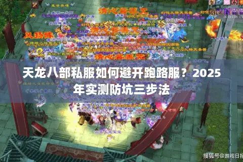 天龙八部私服如何避开跑路服?2025年实测防坑三步法 天龙八部私服如何避开跑路服?2025年实测防坑三步法