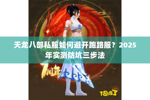 天龙八部私服如何避开跑路服?2025年实测防坑三步法 天龙八部私服如何避开跑路服?2025年实测防坑三步法