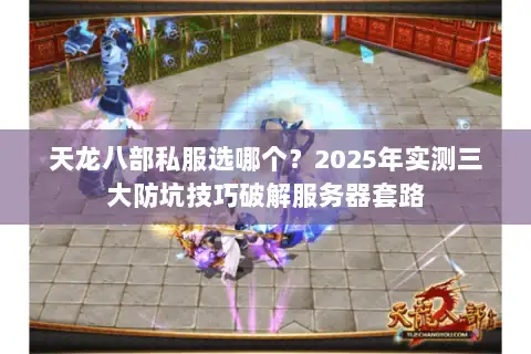 天龙八部私服选哪个？2025年实测三大防坑技巧破解服务器套路