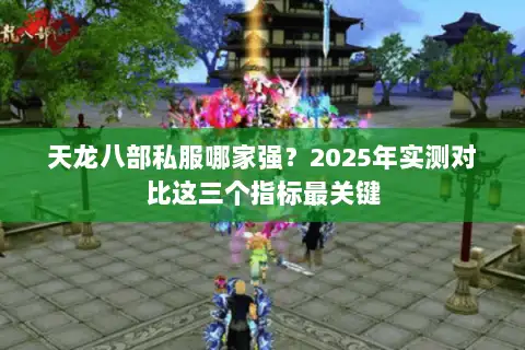 天龙八部私服哪家强？2025年实测对比这三个指标最关键