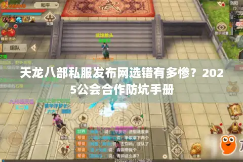 天龙八部私服发布网选错有多惨?2025公会合作防坑手册 天龙八部私服发布网选错有多惨?2025公会合作防坑手册