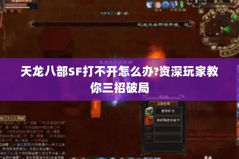 天龙八部SF打不开怎么办?资深玩家教你三招破局