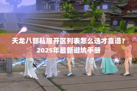 天龙八部私服开区列表怎么选才靠谱?2025年最新避坑手册 天龙八部私服开区列表怎么选才靠谱?2025年最新避坑手册