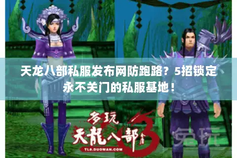 天龙八部私服发布网防跑路？5招锁定永不关门的私服基地！