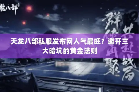 天龙八部私服发布网人气最旺?避开三大暗坑的黄金法则 天龙八部私服发布网人气最旺?避开三大暗坑的黄金法则