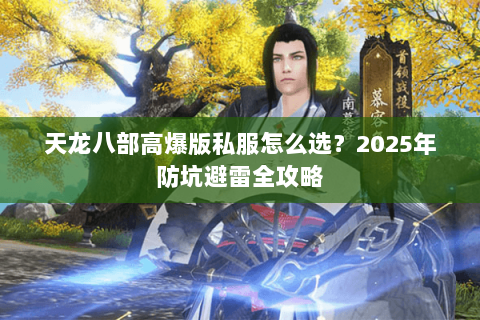 天龙八部高爆版私服怎么选？2025年防坑避雷全攻略