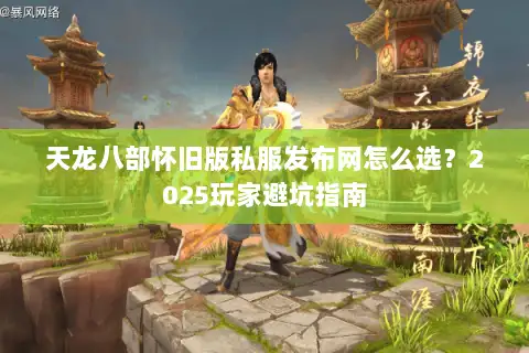 天龙八部怀旧版私服发布网怎么选？2025玩家避坑指南