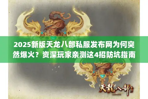 2025新版天龙八部私服发布网为何突然爆火？资深玩家亲测这4招防坑指南