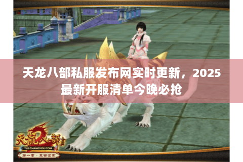 天龙八部私服发布网实时更新,2025最新开服清单今晚必抢 天龙八部私服发布网实时更新,2025最新开服清单今晚必抢