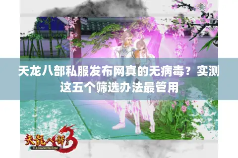 天龙八部私服发布网真的无病毒?实测这五个筛选办法最管用 天龙八部私服发布网真的无病毒?实测这五个筛选办法最管用
