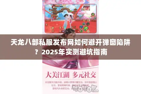 天龙八部私服发布网如何避开弹窗陷阱？2025年实测避坑指南