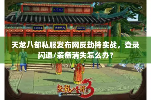 天龙八部私服发布网反劫持实战,登录闪退/装备消失怎么办? 天龙八部私服发布网反劫持实战,登录闪退/装备消失怎么办?
