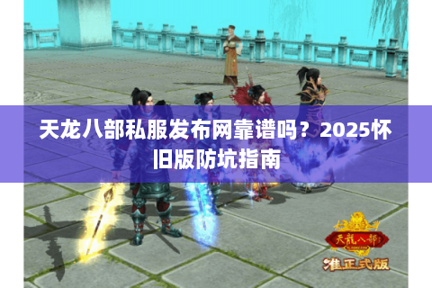 天龙八部私服发布网靠谱吗?2025怀旧版防坑指南 天龙八部私服发布网靠谱吗?2025怀旧版防坑指南