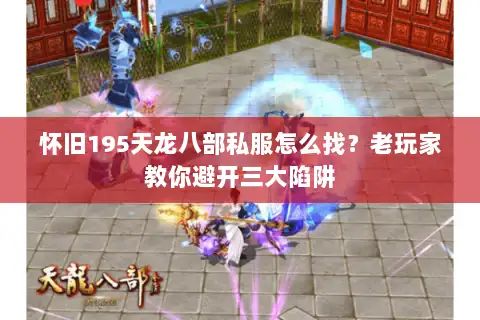 怀旧195天龙八部私服怎么找？老玩家教你避开三大陷阱