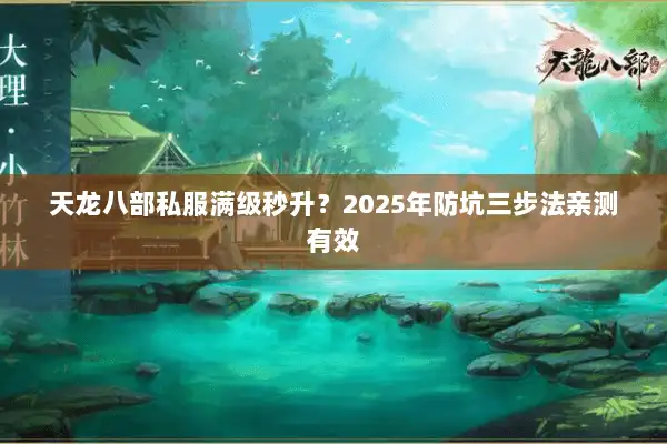 天龙八部私服满级秒升?2025年防坑三步法亲测有效 天龙八部私服满级秒升?2025年防坑三步法亲测有效