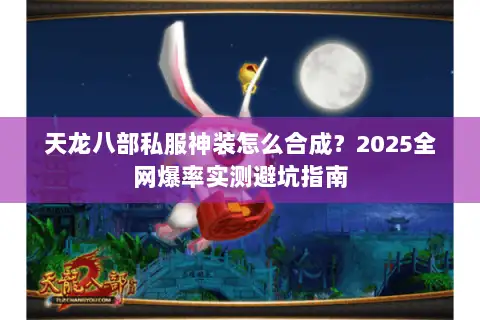 天龙八部私服神装怎么合成?2025全网爆率实测避坑指南 天龙八部私服神装怎么合成?2025全网爆率实测避坑指南