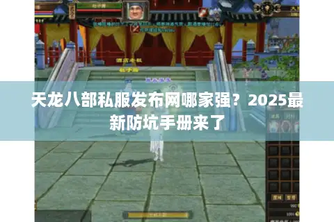 天龙八部私服发布网哪家强?2025最新防坑手册来了 天龙八部私服发布网哪家强?2025最新防坑手册来了