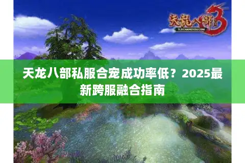 天龙八部私服合宠成功率低？2025最新跨服融合指南