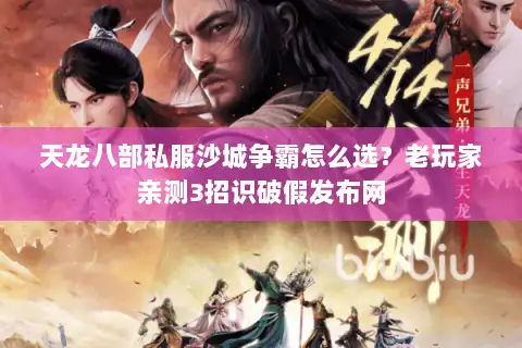 天龙八部私服沙城争霸怎么选?老玩家亲测3招识破假发布网 天龙八部私服沙城争霸怎么选?老玩家亲测3招识破假发布网