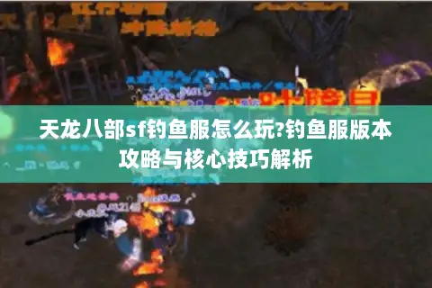 天龙八部sf钓鱼服怎么玩?钓鱼服版本攻略与核心技巧解析