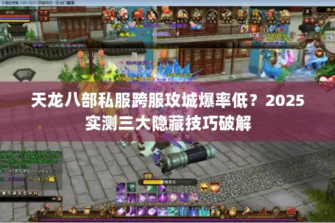 天龙八部私服跨服攻城爆率低?2025实测三大隐藏技巧破解 天龙八部私服跨服攻城爆率低?2025实测三大隐藏技巧破解