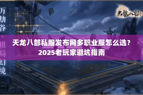 天龙八部私服发布网多职业服怎么选?2025老玩家避坑指南 天龙八部私服发布网多职业服怎么选?2025老玩家避坑指南