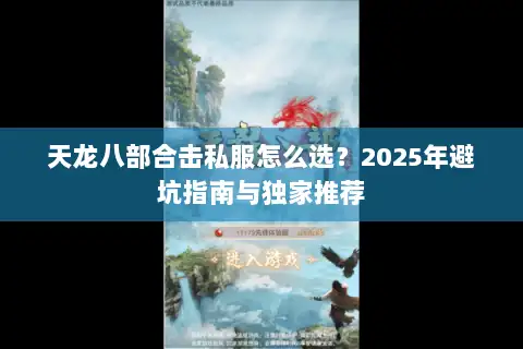 天龙八部合击私服怎么选?2025年避坑指南与独家推荐 天龙八部合击私服怎么选?2025年避坑指南与独家推荐
