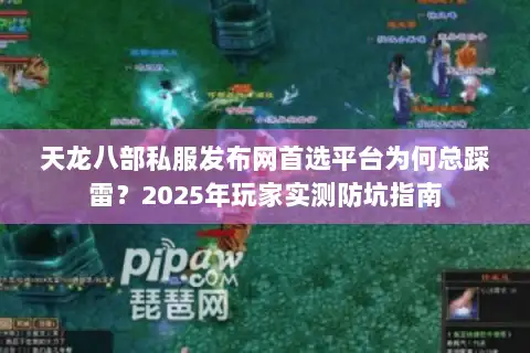 天龙八部私服发布网首选平台为何总踩雷？2025年玩家实测防坑指南