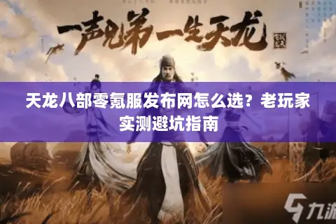天龙八部零氪服发布网怎么选？老玩家实测避坑指南
