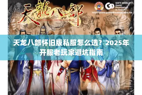 天龙八部怀旧版私服怎么选?2025年开服老玩家避坑指南 天龙八部怀旧版私服怎么选?2025年开服老玩家避坑指南