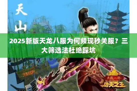 2025新版天龙八服为何频现秒关服？三大筛选法杜绝踩坑