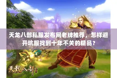 天龙八部私服发布网老牌推荐，怎样避开坑服找到十年不关的精品？